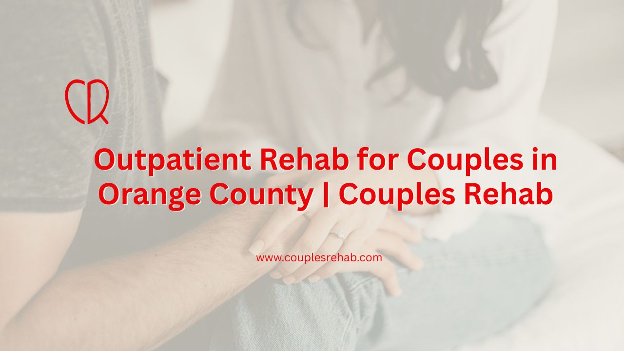 Outpatient Rehab for Couples in Orange CountyOutpatient Rehab for Couples in Orange County